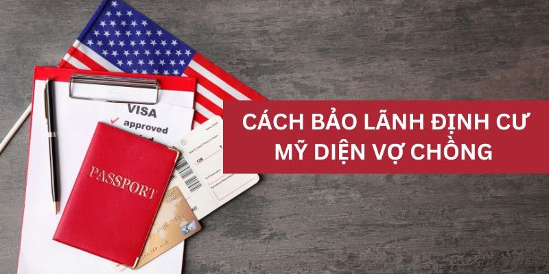 Cách bảo lãnh định cư Mỹ diện vợ chồng mới nhất 