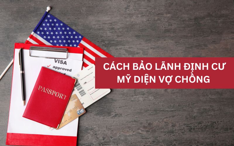 Cách bảo lãnh định cư Mỹ diện vợ chồng mới nhất 